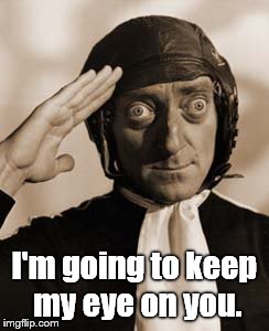 Marty Feldman copy that! | I'm going to keep my eye on you. | image tagged in copy that | made w/ Imgflip meme maker