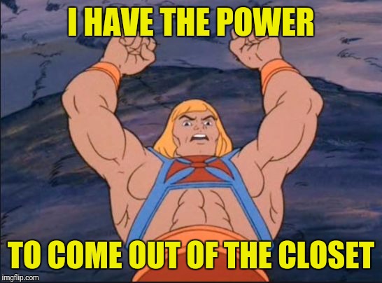 HEMAN | I HAVE THE POWER; TO COME OUT OF THE CLOSET | image tagged in heman | made w/ Imgflip meme maker