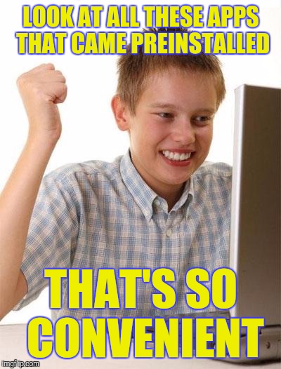 First Day On The Internet Kid |  LOOK AT ALL THESE APPS THAT CAME PREINSTALLED; THAT'S SO CONVENIENT | image tagged in memes,first day on the internet kid | made w/ Imgflip meme maker
