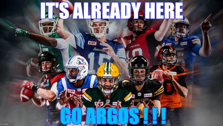 IT'S ALREADY HERE GO ARGOS ! ! ! | image tagged in canadian football league | made w/ Imgflip meme maker