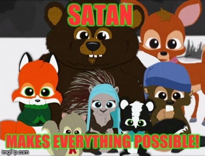 Woodland Critter Christmas | SATAN MAKES EVERYTHING POSSIBLE! | image tagged in woodland critter christmas | made w/ Imgflip meme maker