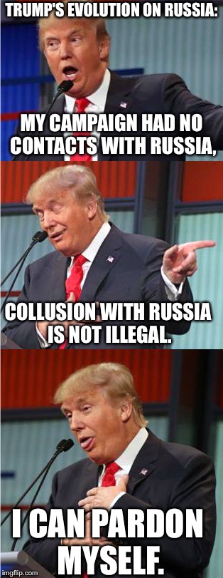 Trump's evolution on Russia | TRUMP'S EVOLUTION ON RUSSIA:; MY CAMPAIGN HAD NO CONTACTS WITH RUSSIA, COLLUSION WITH RUSSIA IS NOT ILLEGAL. I CAN PARDON MYSELF. | image tagged in bad pun trump,russia,donald trump | made w/ Imgflip meme maker