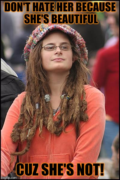 College Liberal Meme | DON'T HATE HER BECAUSE SHE'S BEAUTIFUL; CUZ SHE'S NOT! | image tagged in memes,college liberal | made w/ Imgflip meme maker