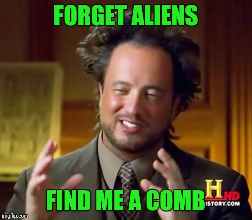 Ancient Aliens | FORGET ALIENS; FIND ME A COMB | image tagged in memes,ancient aliens | made w/ Imgflip meme maker