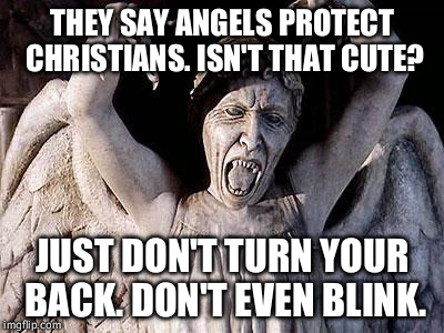 weeping angel | THEY SAY ANGELS PROTECT CHRISTIANS. ISN'T THAT CUTE? JUST DON'T TURN YOUR BACK. DON'T EVEN BLINK. | image tagged in weeping angel | made w/ Imgflip meme maker