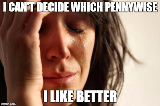 First World Problems | I CAN'T DECIDE WHICH PENNYWISE; I LIKE BETTER | image tagged in memes,first world problems | made w/ Imgflip meme maker