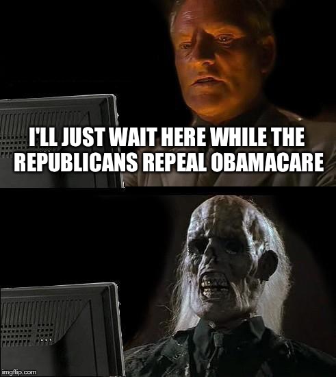 I'll Just Wait Here | I'LL JUST WAIT HERE WHILE THE REPUBLICANS REPEAL OBAMACARE | image tagged in memes,ill just wait here,republicans,obamacare | made w/ Imgflip meme maker