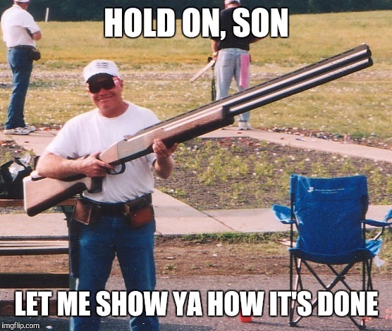 Memes, Huge Rifle | HOLD ON, SON LET ME SHOW YA HOW IT'S DONE | image tagged in memes huge rifle | made w/ Imgflip meme maker