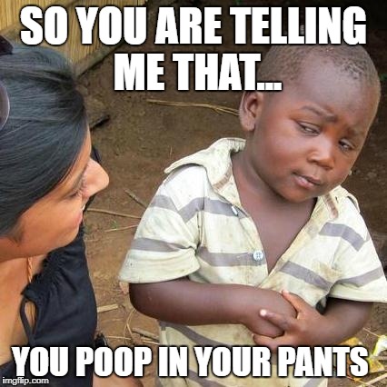 Third World Skeptical Kid Meme | SO YOU ARE TELLING ME THAT... YOU POOP IN YOUR PANTS | image tagged in memes,third world skeptical kid | made w/ Imgflip meme maker
