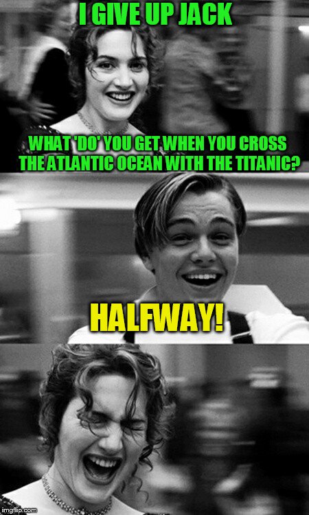 I GIVE UP JACK; WHAT 'DO' YOU GET WHEN YOU CROSS THE ATLANTIC OCEAN WITH THE TITANIC? HALFWAY! | image tagged in leonardo dicaprio and kate winslet template puns | made w/ Imgflip meme maker