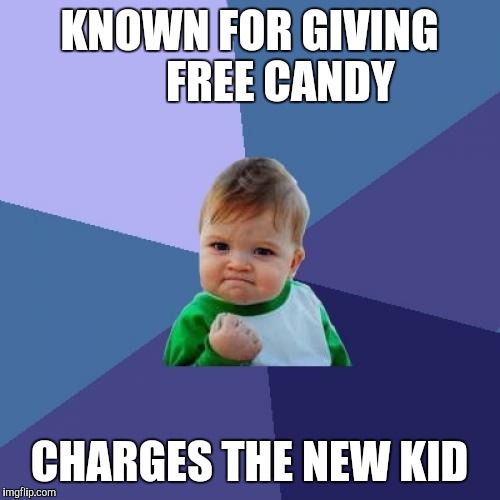 Success Kid Meme | KNOWN FOR GIVING 
     FREE CANDY; CHARGES THE NEW KID | image tagged in memes,success kid | made w/ Imgflip meme maker