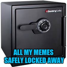 ALL MY MEMES SAFELY LOCKED AWAY | made w/ Imgflip meme maker