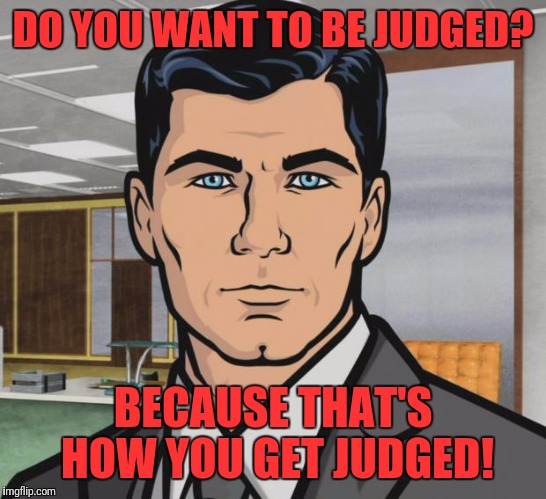Archer Meme | DO YOU WANT TO BE JUDGED? BECAUSE THAT'S HOW YOU GET JUDGED! | image tagged in memes,archer | made w/ Imgflip meme maker