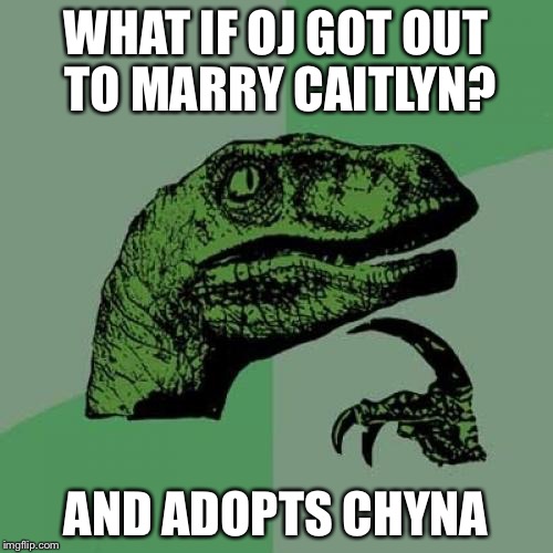 Philosoraptor Meme | WHAT IF OJ GOT OUT TO MARRY CAITLYN? AND ADOPTS CHYNA | image tagged in memes,philosoraptor | made w/ Imgflip meme maker