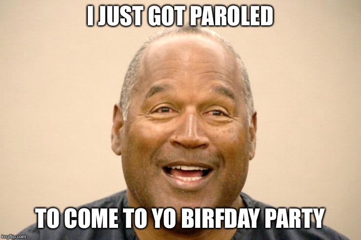 Happy OJ Simpson | I JUST GOT PAROLED; TO COME TO YO BIRFDAY PARTY | image tagged in happy oj simpson | made w/ Imgflip meme maker