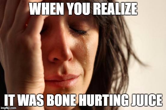 First World Problems Meme | WHEN YOU REALIZE; IT WAS BONE HURTING JUICE | image tagged in memes,first world problems | made w/ Imgflip meme maker