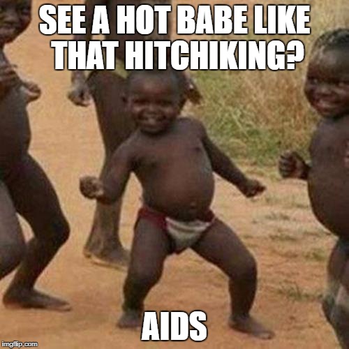 Third World Success Kid Meme | SEE A HOT BABE LIKE THAT HITCHIKING? AIDS | image tagged in memes,third world success kid | made w/ Imgflip meme maker