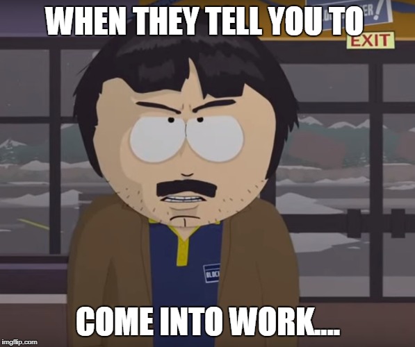 When work calls | WHEN THEY TELL YOU TO; COME INTO WORK.... | image tagged in randy,southpark,work,cunt,dick,schidek | made w/ Imgflip meme maker