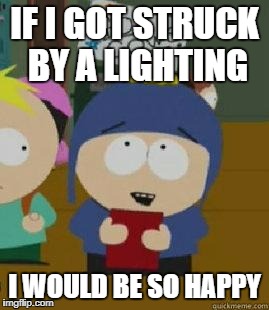 Craig Would Be So Happy | IF I GOT STRUCK BY A LIGHTING; I WOULD BE SO HAPPY | image tagged in craig would be so happy,AdviceAnimals | made w/ Imgflip meme maker