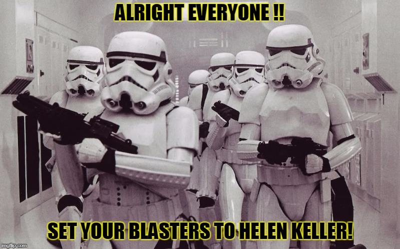 Storm troopers set your blaster! | ALRIGHT EVERYONE !! SET YOUR BLASTERS TO HELEN KELLER! | image tagged in storm troopers set your blaster | made w/ Imgflip meme maker