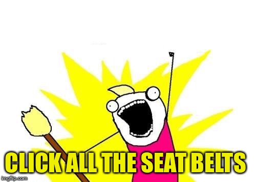 X All The Y Meme | CLICK ALL THE SEAT BELTS | image tagged in memes,x all the y | made w/ Imgflip meme maker