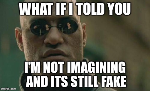 Matrix Morpheus Meme | WHAT IF I TOLD YOU I'M NOT IMAGINING AND ITS STILL FAKE | image tagged in memes,matrix morpheus | made w/ Imgflip meme maker