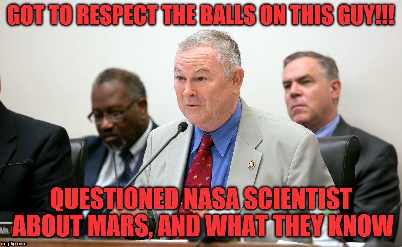 MAD PROPS! | GOT TO RESPECT THE BALLS ON THIS GUY!!! QUESTIONED NASA SCIENTIST ABOUT MARS, AND WHAT THEY KNOW | image tagged in california,congress,nasa,mars,funny,memes | made w/ Imgflip meme maker