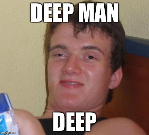 10 Guy Meme | DEEP MAN DEEP | image tagged in memes,10 guy | made w/ Imgflip meme maker