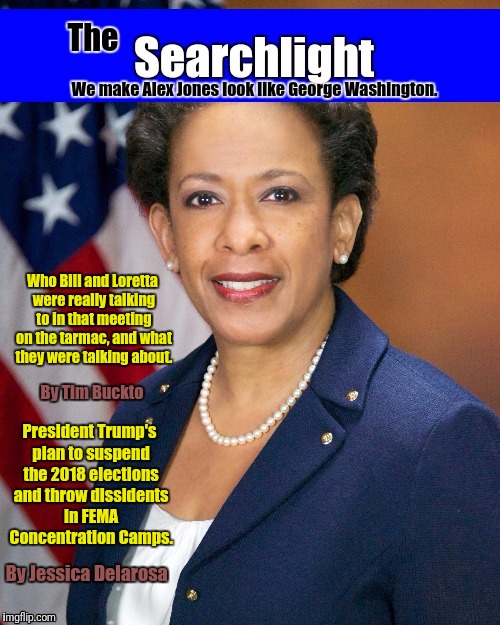 New Searchlight lynch | Who Bill and Loretta were really talking to in that meeting on the tarmac, and what they were talking about. By Tim Buckto; President Trump's plan to suspend the 2018 elections and throw dissidents in FEMA Concentration Camps. By Jessica Delarosa | image tagged in searchlight lynch,loretta lynch | made w/ Imgflip meme maker