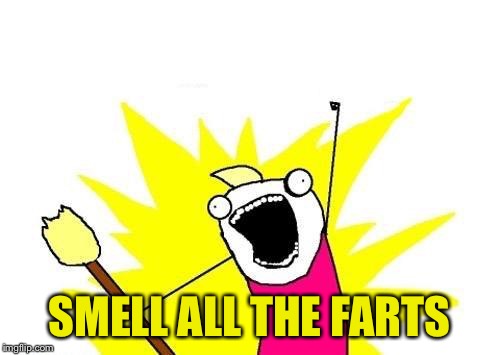 X All The Y Meme | SMELL ALL THE FARTS | image tagged in memes,x all the y | made w/ Imgflip meme maker