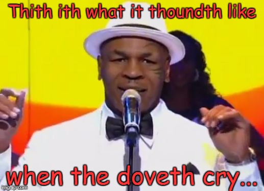 Thinging Mike Tython | Thith ith what it thoundth like; when the doveth cry... | image tagged in thinging mike tython | made w/ Imgflip meme maker