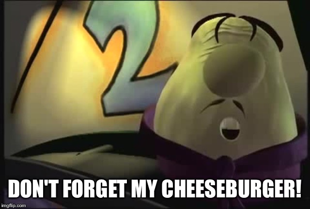 DON'T FORGET MY CHEESEBURGER! | made w/ Imgflip meme maker