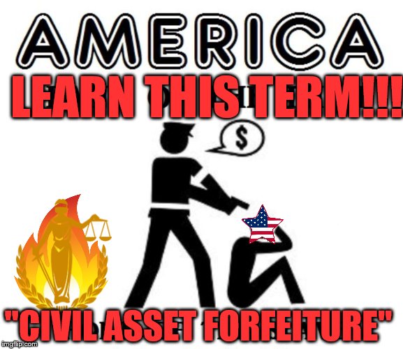 LEGAL THEIFT OF AMEICANS NEEDS TO END!!! | LEARN THIS TERM!!! "CIVIL ASSET FORFEITURE" | image tagged in civil asset forfeiture,politics,america,government,government corruption,memes | made w/ Imgflip meme maker