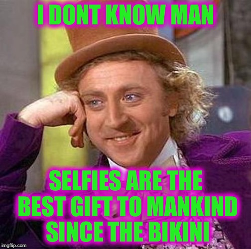 Creepy Condescending Wonka Meme | I DONT KNOW MAN SELFIES ARE THE BEST GIFT TO MANKIND SINCE THE BIKINI | image tagged in memes,creepy condescending wonka | made w/ Imgflip meme maker