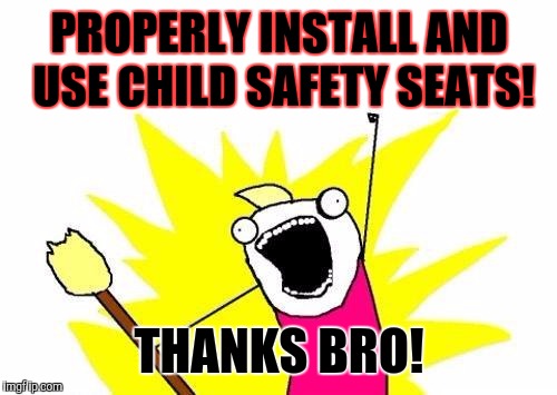 X All The Y Meme | PROPERLY INSTALL AND USE CHILD SAFETY SEATS! THANKS BRO! | image tagged in memes,x all the y | made w/ Imgflip meme maker