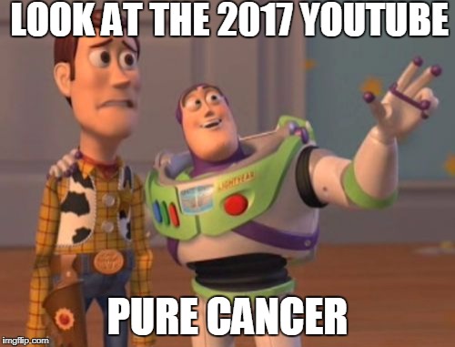 X, X Everywhere Meme | LOOK AT THE 2017 YOUTUBE; PURE CANCER | image tagged in memes,x x everywhere | made w/ Imgflip meme maker