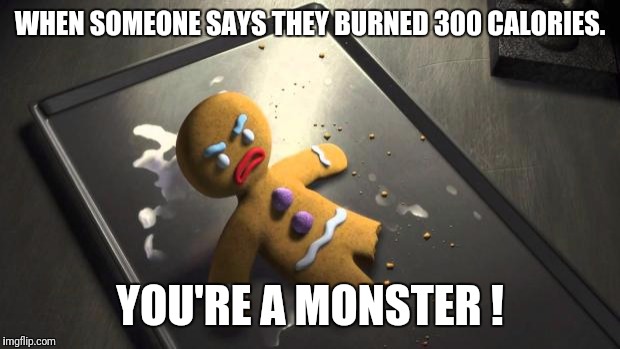 Angry Gingerbread Man | WHEN SOMEONE SAYS THEY BURNED 300 CALORIES. YOU'RE A MONSTER ! | image tagged in angry gingerbread man | made w/ Imgflip meme maker