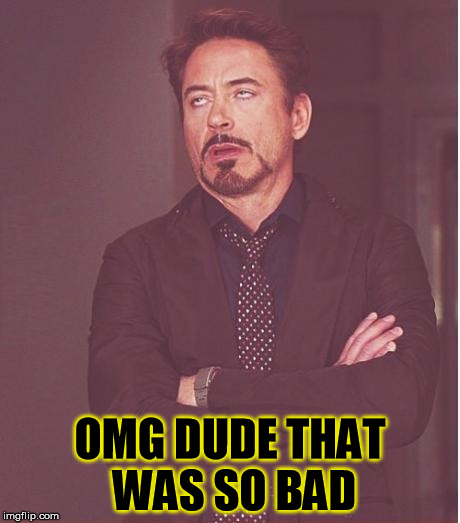 Face You Make Robert Downey Jr Meme | OMG DUDE THAT WAS SO BAD | image tagged in memes,face you make robert downey jr | made w/ Imgflip meme maker