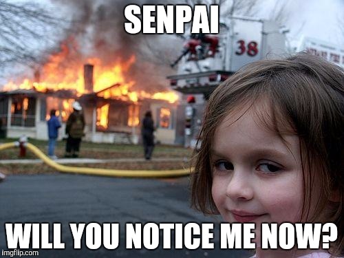 Disaster Girl | SENPAI; WILL YOU NOTICE ME NOW? | image tagged in memes,disaster girl | made w/ Imgflip meme maker