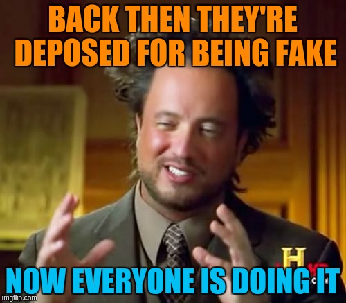Ancient Aliens Meme | BACK THEN THEY'RE DEPOSED FOR BEING FAKE NOW EVERYONE IS DOING IT | image tagged in memes,ancient aliens | made w/ Imgflip meme maker