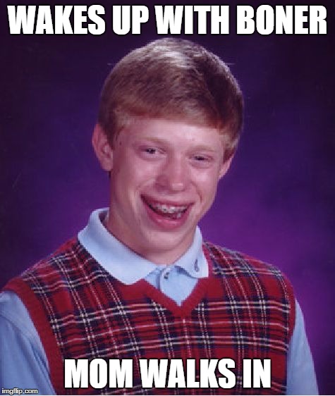 Bad Luck Brian | WAKES UP WITH BONER; MOM WALKS IN | image tagged in memes,bad luck brian | made w/ Imgflip meme maker