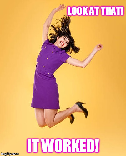 Woman Jumping for Joy | LOOK AT THAT! IT WORKED! | image tagged in memes,womanjumping,itworked,jumpingforjoy | made w/ Imgflip meme maker