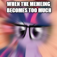 WHEN THE MEMEING BECOMES TOO MUCH | made w/ Imgflip meme maker