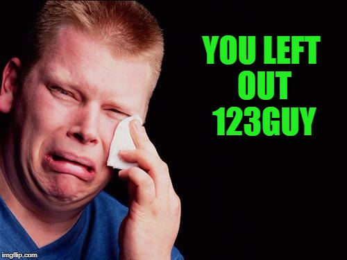 cry | YOU LEFT OUT 123GUY | image tagged in cry | made w/ Imgflip meme maker