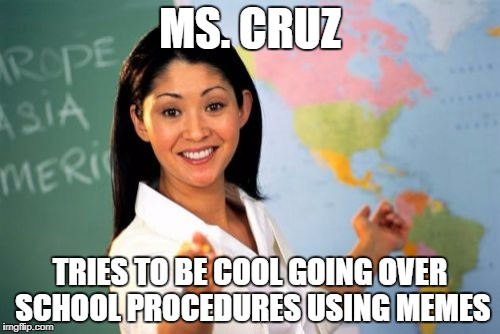 Unhelpful High School Teacher | MS. CRUZ; TRIES TO BE COOL GOING OVER SCHOOL PROCEDURES USING MEMES | image tagged in memes,unhelpful high school teacher | made w/ Imgflip meme maker