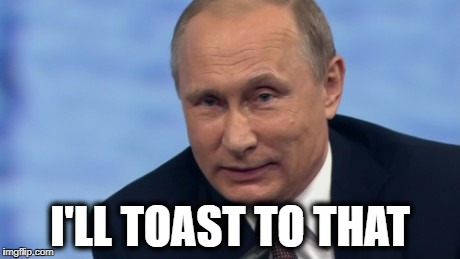 putin | I'LL TOAST TO THAT | image tagged in putin | made w/ Imgflip meme maker