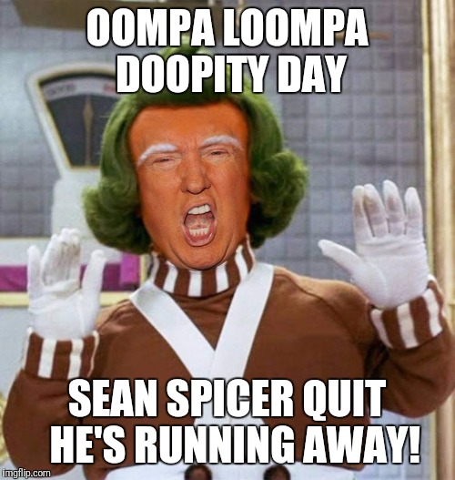 Trump Oompa Loompa | OOMPA LOOMPA DOOPITY DAY; SEAN SPICER QUIT 
HE'S RUNNING AWAY! | image tagged in trump oompa loompa | made w/ Imgflip meme maker