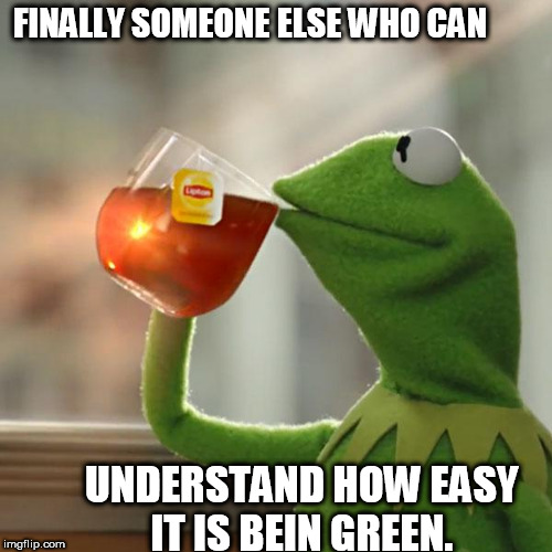 But That's None Of My Business Meme | FINALLY SOMEONE ELSE WHO CAN UNDERSTAND HOW EASY IT IS BEIN GREEN. | image tagged in memes,but thats none of my business,kermit the frog | made w/ Imgflip meme maker