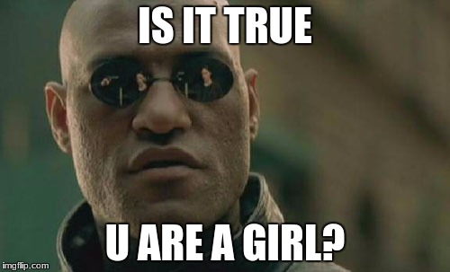 Look at his sunglasses | IS IT TRUE; U ARE A GIRL? | image tagged in memes,matrix morpheus | made w/ Imgflip meme maker