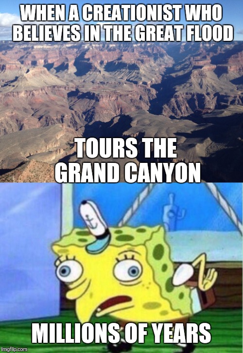 WHEN A CREATIONIST WHO BELIEVES IN THE GREAT FLOOD; TOURS THE GRAND CANYON; MILLIONS OF YEARS | image tagged in spongebob mock | made w/ Imgflip meme maker